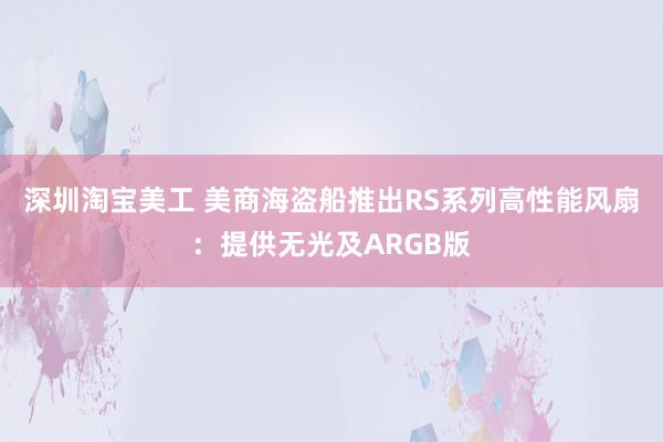 深圳淘宝美工 美商海盗船推出RS系列高性能风扇：提供无光及ARGB版