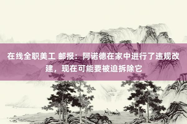 在线全职美工 邮报：阿诺德在家中进行了违规改建，现在可能要被迫拆除它