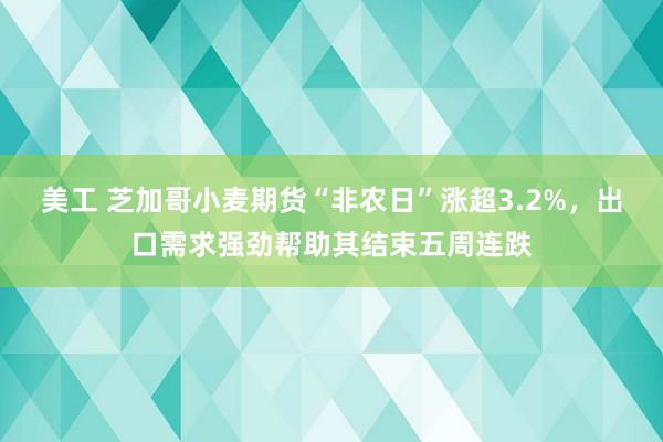 美工 芝加哥小麦期货“非农日”涨超3.2%，出口需求强劲帮助其结束五周连跌