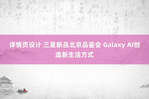 详情页设计 三星新品北京品鉴会 Galaxy AI创造新生活方式