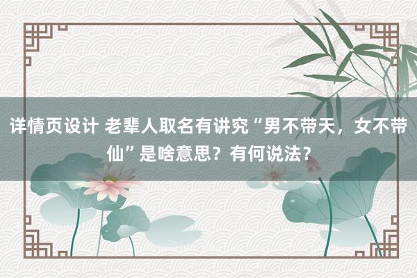 详情页设计 老辈人取名有讲究“男不带天，女不带仙”是啥意思？有何说法？