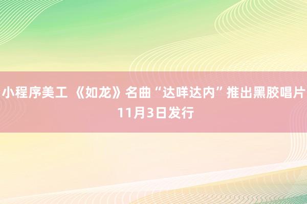 小程序美工 《如龙》名曲“达咩达内”推出黑胶唱片 11月3日发行