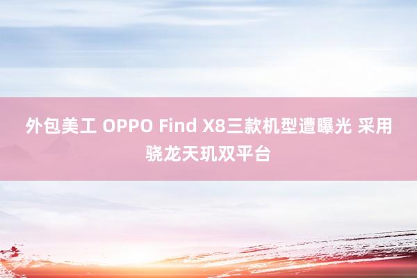 外包美工 OPPO Find X8三款机型遭曝光 采用骁龙天玑双平台