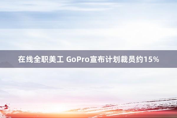 在线全职美工 GoPro宣布计划裁员约15%