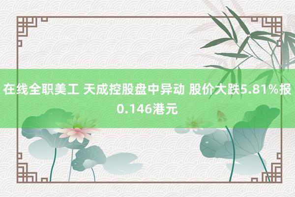 在线全职美工 天成控股盘中异动 股价大跌5.81%报0.146港元