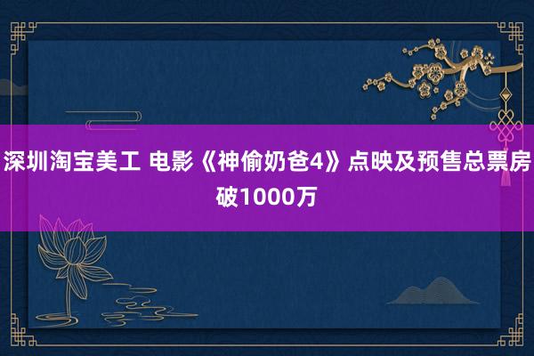 深圳淘宝美工 电影《神偷奶爸4》点映及预售总票房破1000万