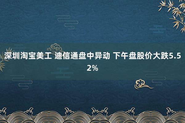 深圳淘宝美工 迪信通盘中异动 下午盘股价大跌5.52%