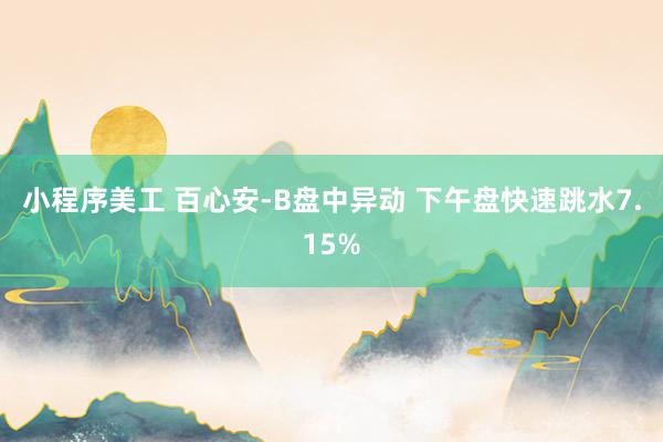 小程序美工 百心安-B盘中异动 下午盘快速跳水7.15%