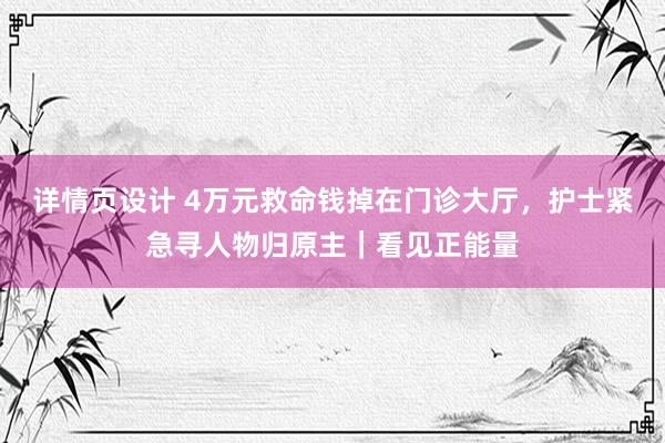 详情页设计 4万元救命钱掉在门诊大厅，护士紧急寻人物归原主｜看见正能量