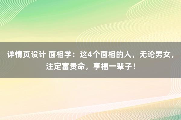 详情页设计 面相学：这4个面相的人，无论男女，注定富贵命，享福一辈子！