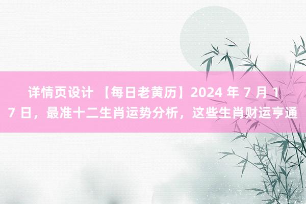 详情页设计 【每日老黄历】2024 年 7 月 17 日，最准十二生肖运势分析，这些生肖财运亨通